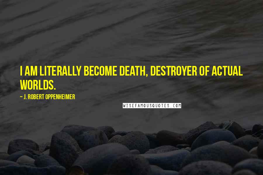 J. Robert Oppenheimer quotes: I am literally become death, destroyer of actual worlds.