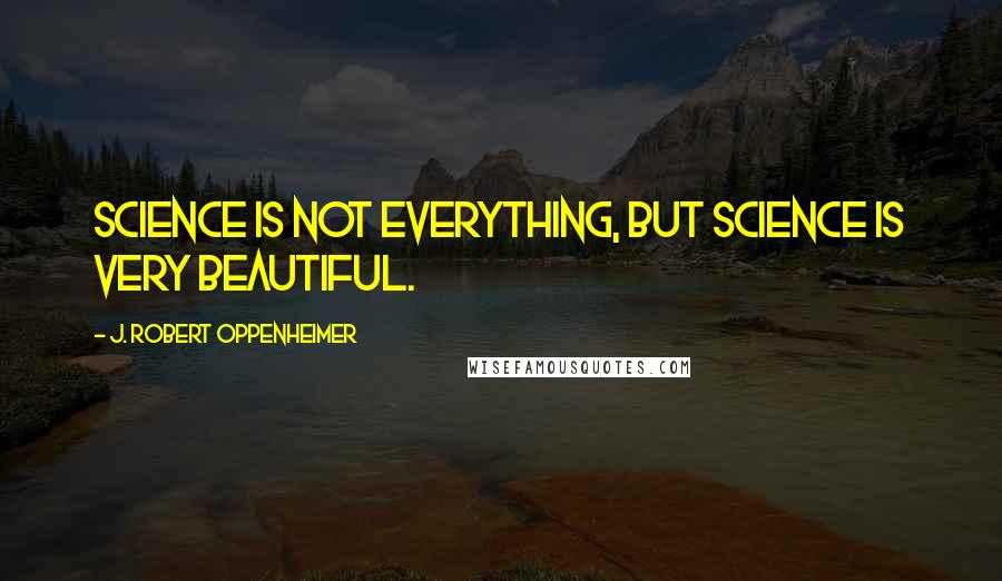 J. Robert Oppenheimer quotes: Science is not everything, but science is very beautiful.