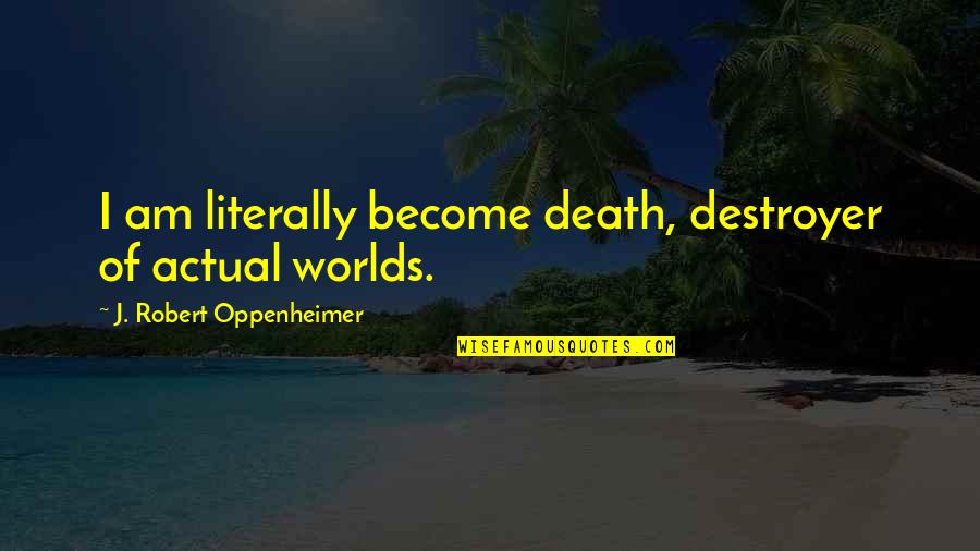 J Robert Oppenheimer Quotes By J. Robert Oppenheimer: I am literally become death, destroyer of actual J Robert Oppenheimer Quotes By J. Robert Oppenheimer: I am literally become death, destroyer of actual