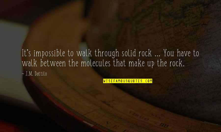 J Rock Quotes By J.M. Dattilo: It's impossible to walk through solid rock ...