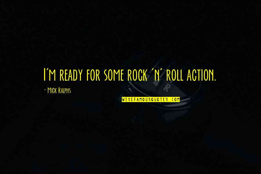 J Rock Quotes By Mick Ralphs: I'm ready for some rock 'n' roll action.