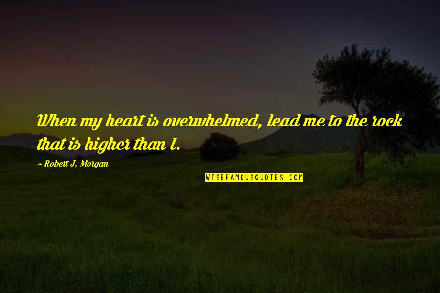 J Rock Quotes By Robert J. Morgan: When my heart is overwhelmed, lead me to