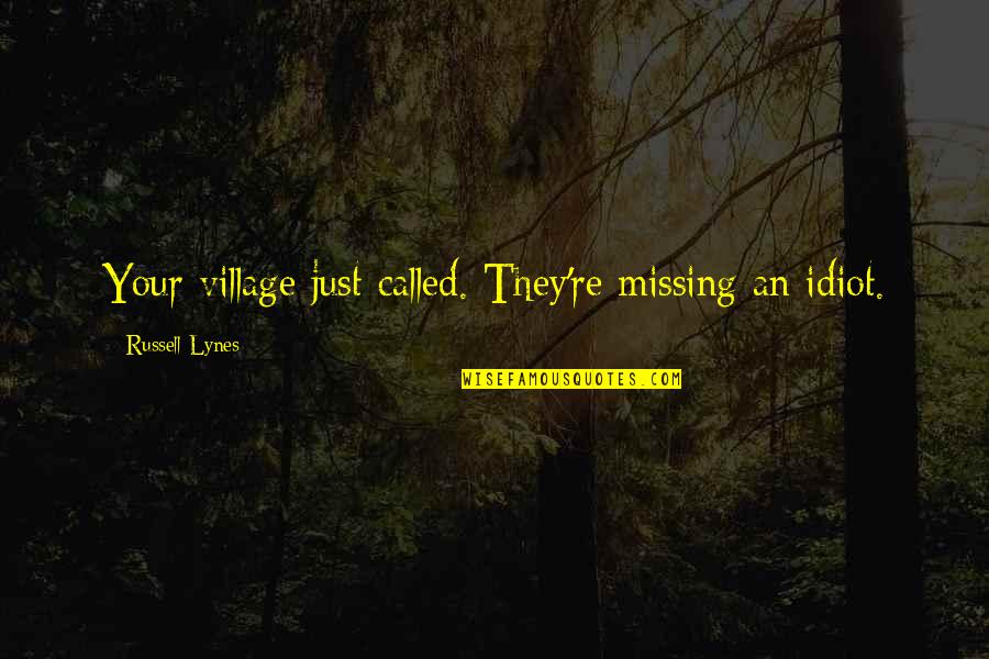 J Russell Lynes Quotes By Russell Lynes: Your village just called. They're missing an idiot.