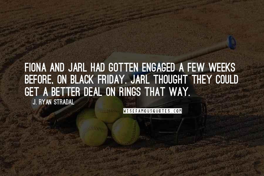 J. Ryan Stradal quotes: Fiona and Jarl had gotten engaged a few weeks before, on Black Friday. Jarl thought they could get a better deal on rings that way.
