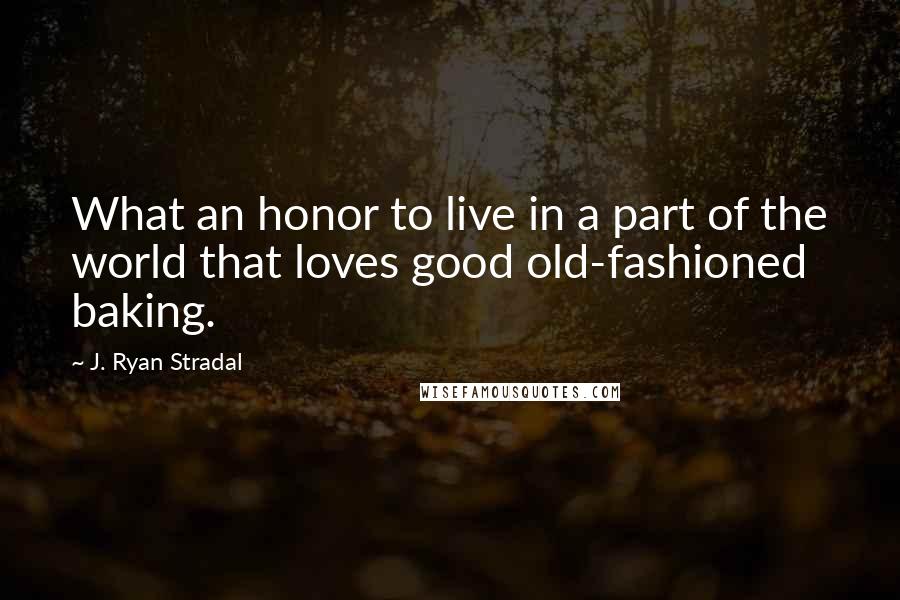 J. Ryan Stradal quotes: What an honor to live in a part of the world that loves good old-fashioned baking.