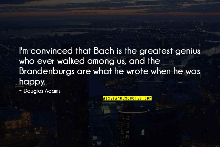 J S Bach Quotes By Douglas Adams: I'm convinced that Bach is the greatest genius