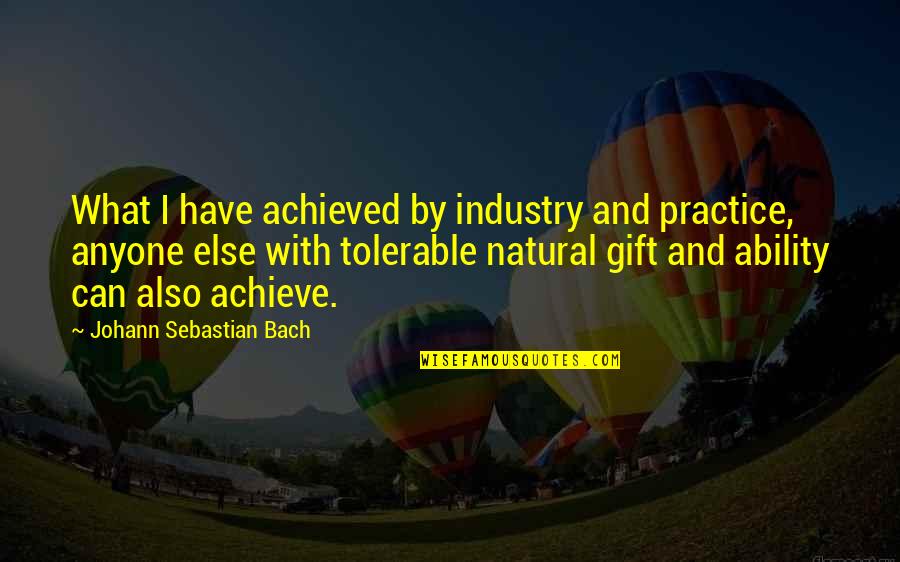 J S Bach Quotes By Johann Sebastian Bach: What I have achieved by industry and practice,