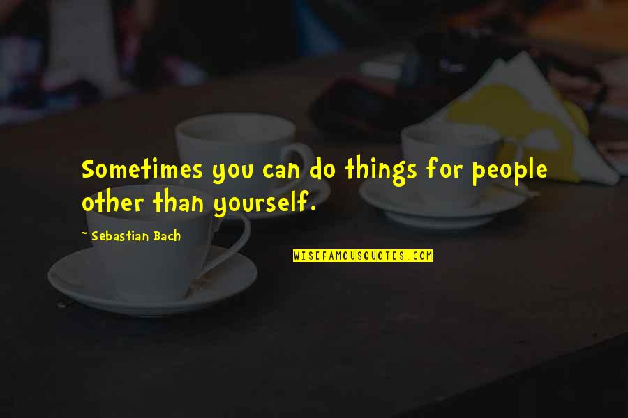 J S Bach Quotes By Sebastian Bach: Sometimes you can do things for people other
