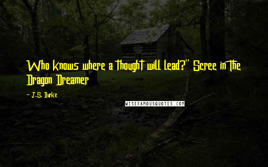 J.S. Burke quotes: Who knows where a thought will lead?" Scree in The Dragon Dreamer