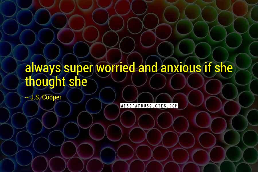 J.S. Cooper quotes: always super worried and anxious if she thought she