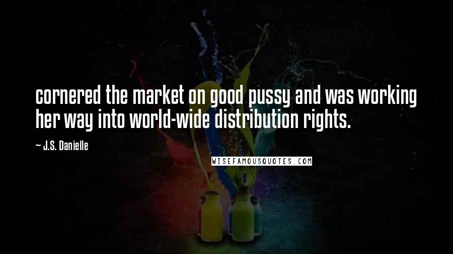 J.S. Danielle quotes: cornered the market on good pussy and was working her way into world-wide distribution rights.