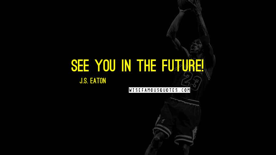 J.S. Eaton quotes: See You in the Future!