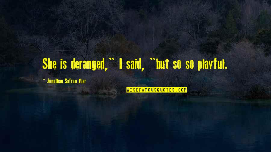 J S Foer Quotes By Jonathan Safran Foer: She is deranged," I said, "but so so J S Foer Quotes By Jonathan Safran Foer: She is deranged," I said, "but so so