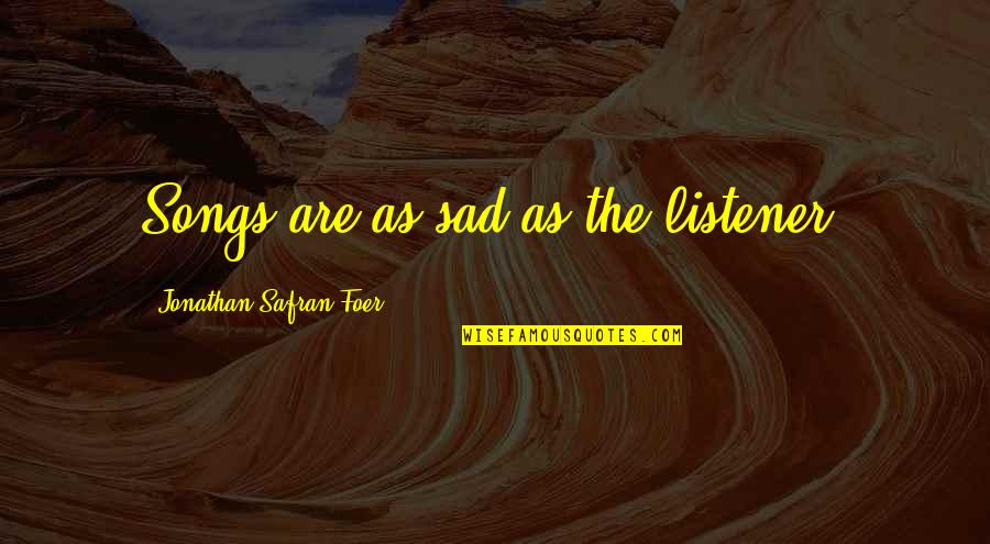 J S Foer Quotes By Jonathan Safran Foer: Songs are as sad as the listener. J S Foer Quotes By Jonathan Safran Foer: Songs are as sad as the listener.