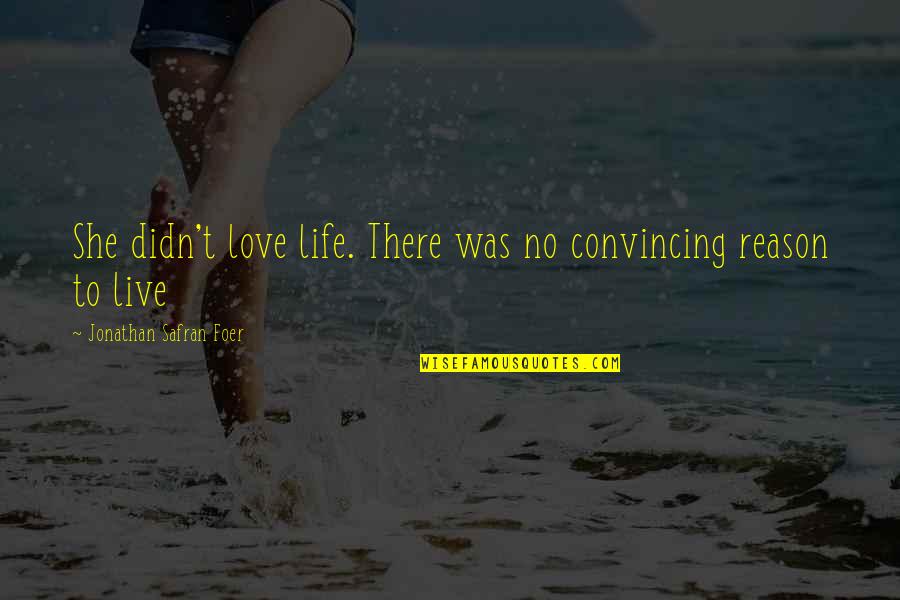 J S Foer Quotes By Jonathan Safran Foer: She didn't love life. There was no convincing J S Foer Quotes By Jonathan Safran Foer: She didn't love life. There was no convincing