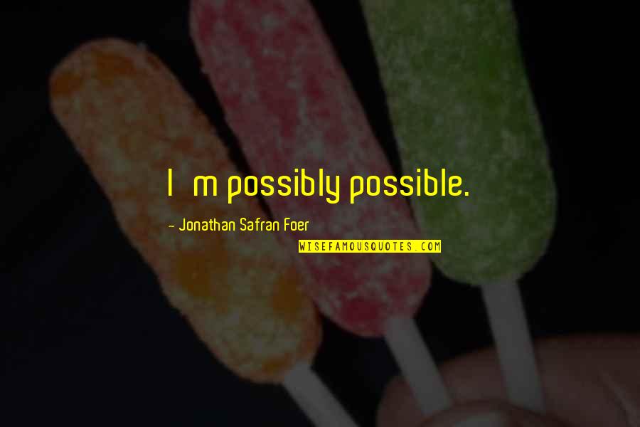J S Foer Quotes By Jonathan Safran Foer: I'm possibly possible. J S Foer Quotes By Jonathan Safran Foer: I'm possibly possible.
