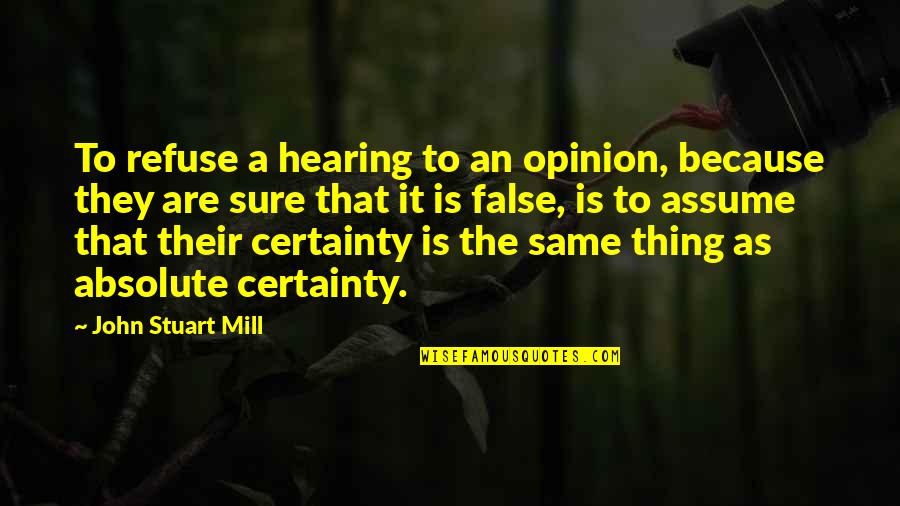 J S Mill Quotes By John Stuart Mill: To refuse a hearing to an opinion, because