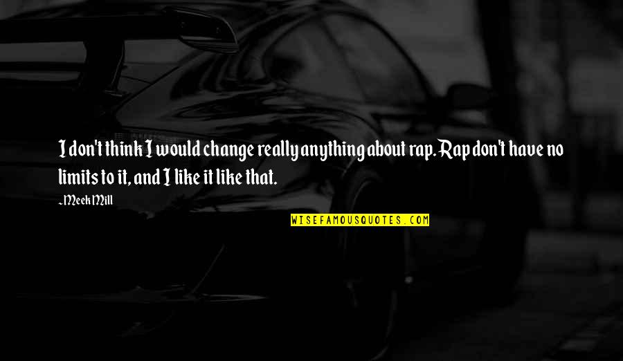 J S Mill Quotes By Meek Mill: I don't think I would change really anything