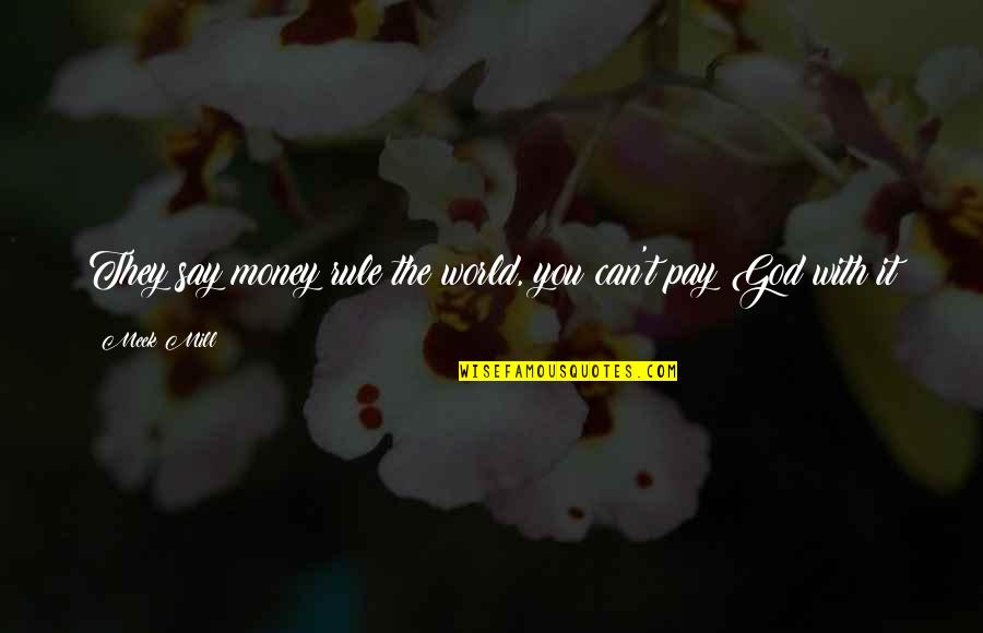 J S Mill Quotes By Meek Mill: They say money rule the world, you can't