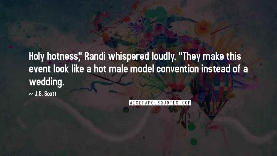 J.S. Scott quotes: Holy hotness," Randi whispered loudly. "They make this event look like a hot male model convention instead of a wedding.