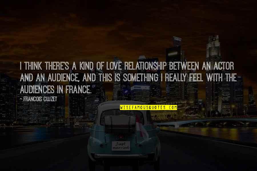 J S T O Quotes By Francois Cluzet: I think there's a kind of love relationship