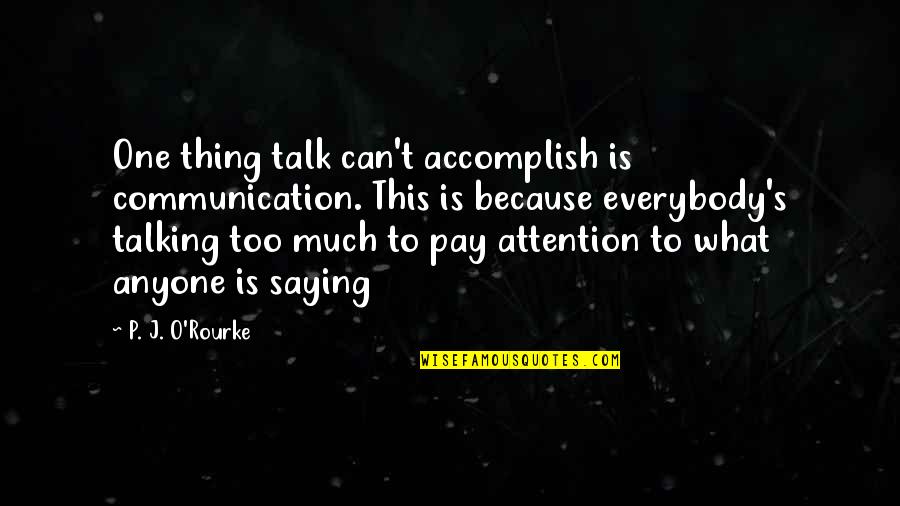 J S T O Quotes By P. J. O'Rourke: One thing talk can't accomplish is communication. This