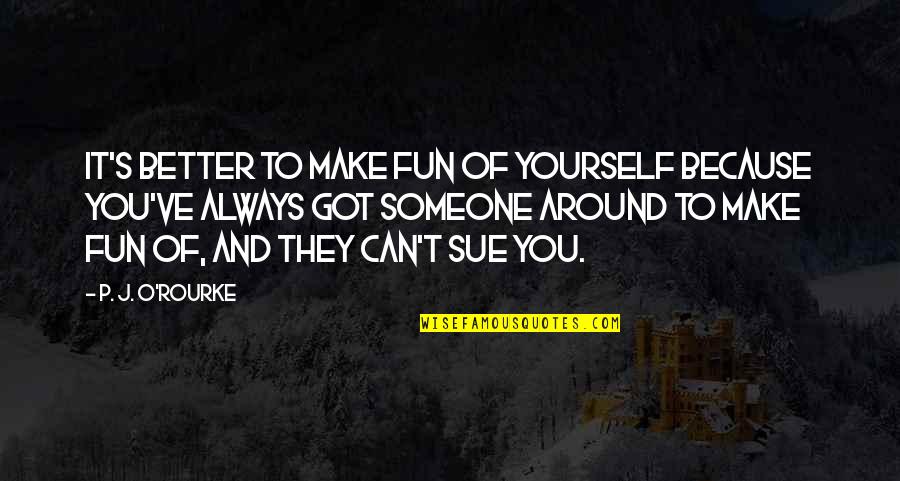 J S T O Quotes By P. J. O'Rourke: It's better to make fun of yourself because