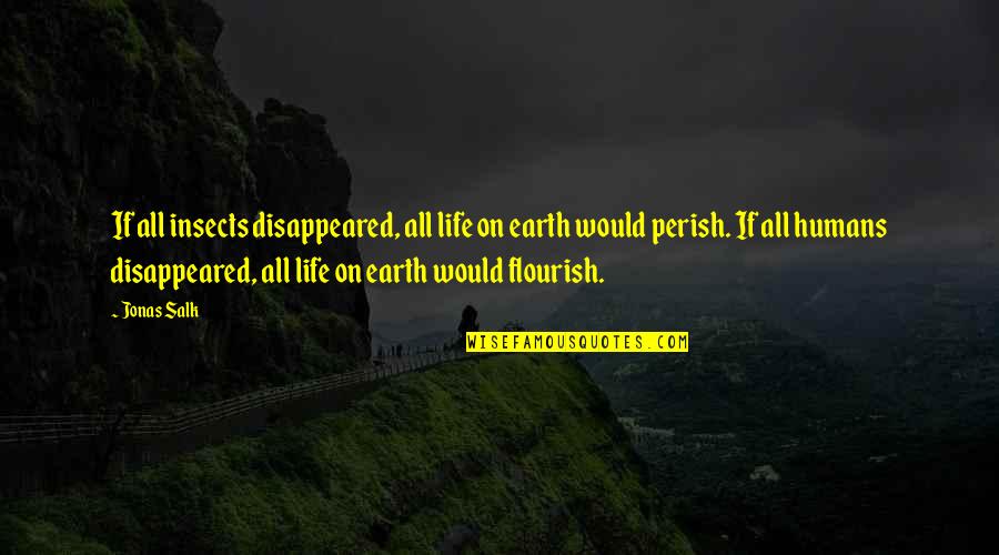 J Salk Quotes By Jonas Salk: If all insects disappeared, all life on earth J Salk Quotes By Jonas Salk: If all insects disappeared, all life on earth