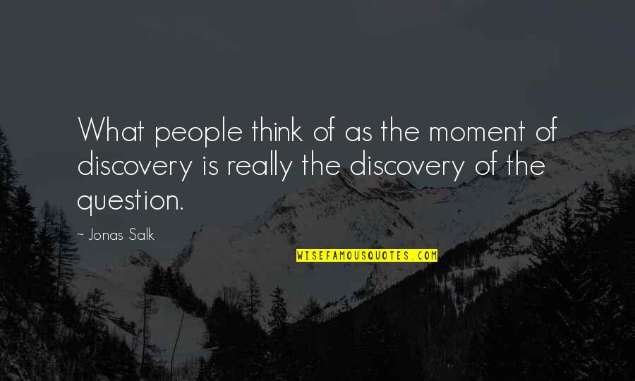J Salk Quotes By Jonas Salk: What people think of as the moment of J Salk Quotes By Jonas Salk: What people think of as the moment of