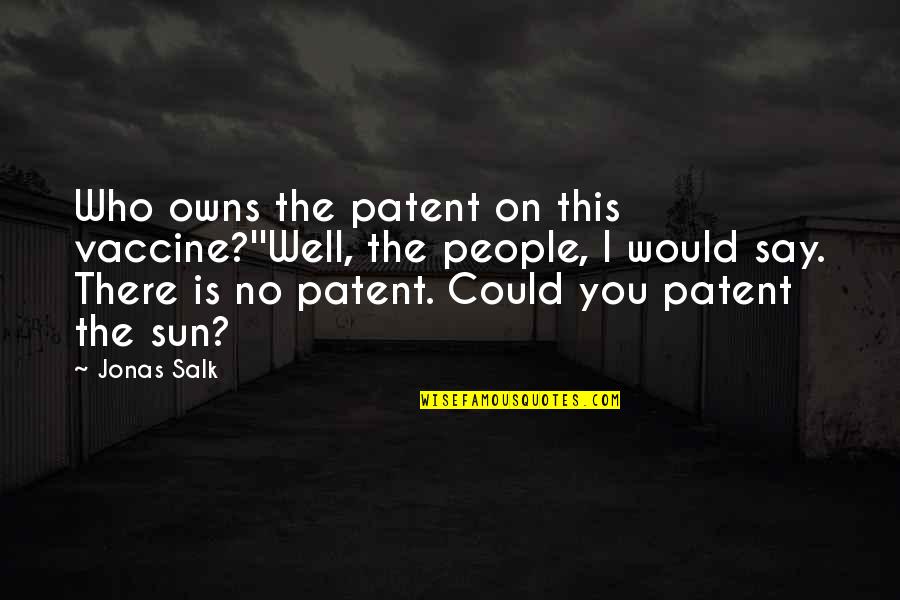 J Salk Quotes By Jonas Salk: Who owns the patent on this vaccine?''Well, the