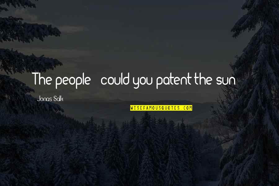 J Salk Quotes By Jonas Salk: The people - could you patent the sun J Salk Quotes By Jonas Salk: The people - could you patent the sun