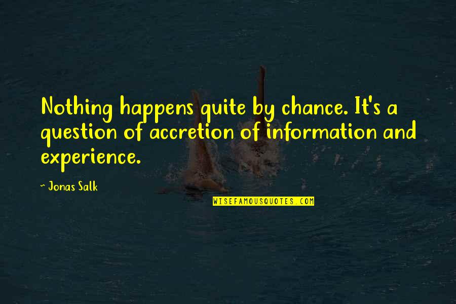 J Salk Quotes By Jonas Salk: Nothing happens quite by chance. It's a question J Salk Quotes By Jonas Salk: Nothing happens quite by chance. It's a question