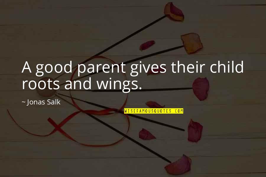 J Salk Quotes By Jonas Salk: A good parent gives their child roots and