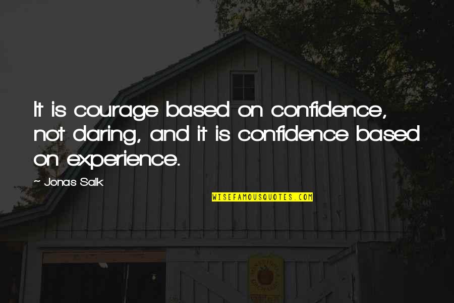 J Salk Quotes By Jonas Salk: It is courage based on confidence, not daring, J Salk Quotes By Jonas Salk: It is courage based on confidence, not daring,