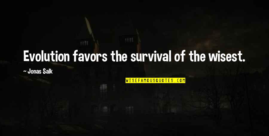 J Salk Quotes By Jonas Salk: Evolution favors the survival of the wisest. J Salk Quotes By Jonas Salk: Evolution favors the survival of the wisest.