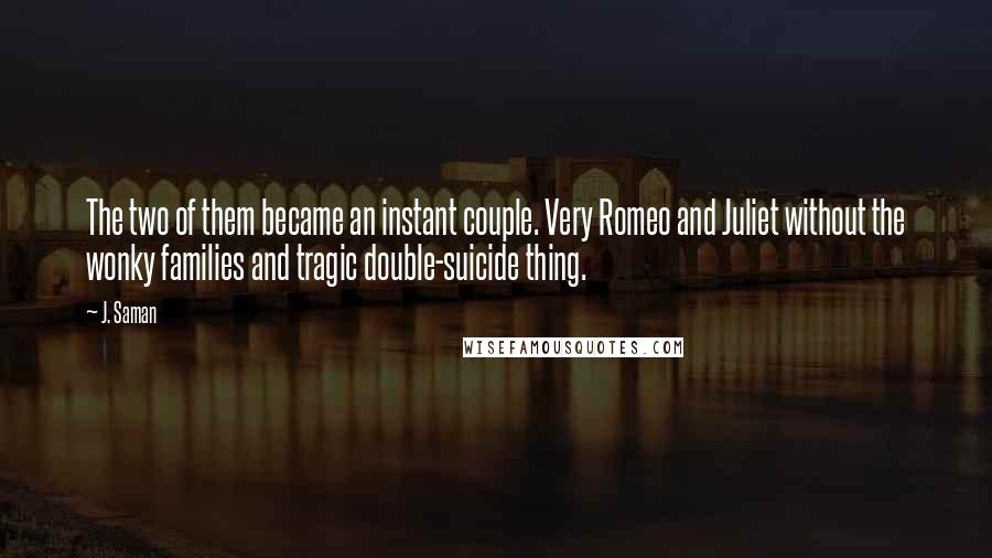 J. Saman quotes: The two of them became an instant couple. Very Romeo and Juliet without the wonky families and tragic double-suicide thing.