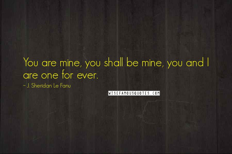 J. Sheridan Le Fanu quotes: You are mine, you shall be mine, you and I are one for ever.