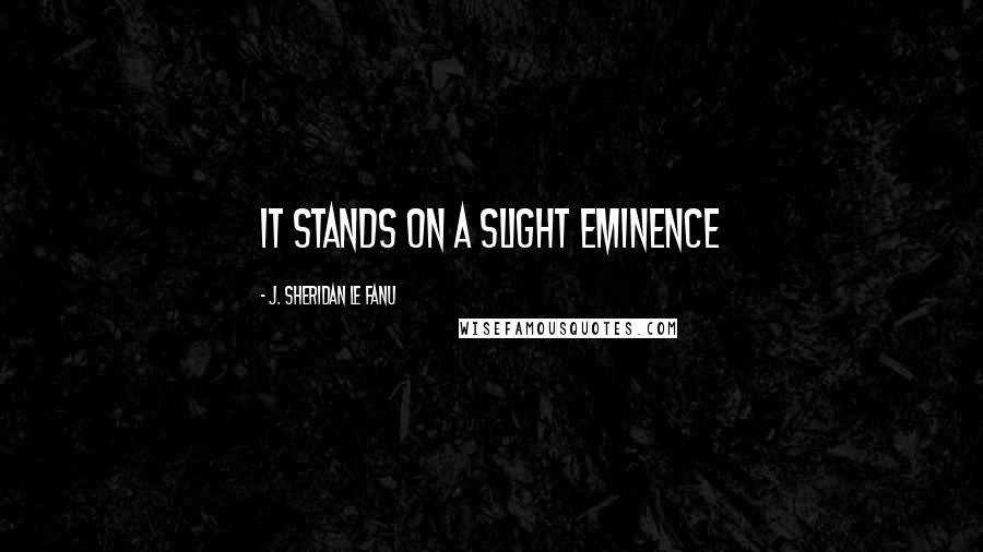 J. Sheridan Le Fanu quotes: It stands on a slight eminence