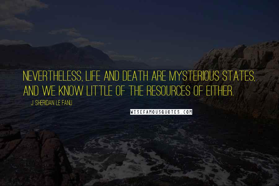 J. Sheridan Le Fanu quotes: Nevertheless, life and death are mysterious states, and we know little of the resources of either.