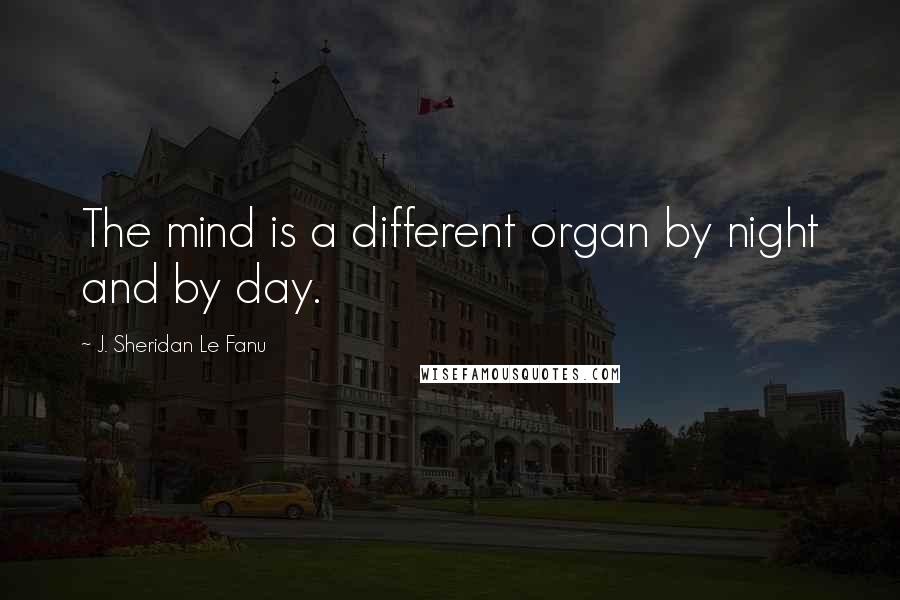 J. Sheridan Le Fanu quotes: The mind is a different organ by night and by day.