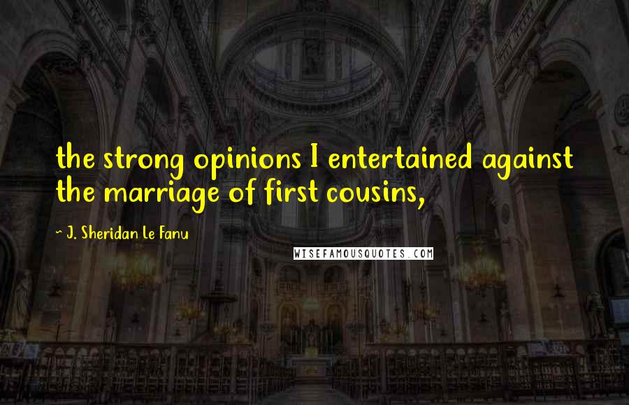 J. Sheridan Le Fanu quotes: the strong opinions I entertained against the marriage of first cousins,