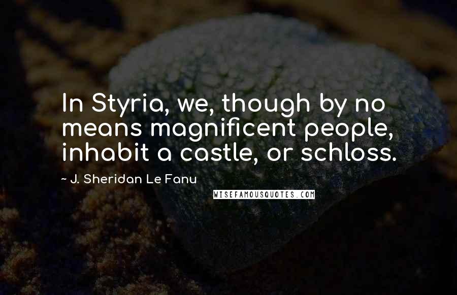 J. Sheridan Le Fanu quotes: In Styria, we, though by no means magnificent people, inhabit a castle, or schloss.