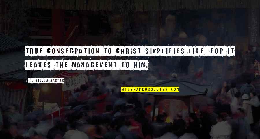 J Sidlow Baxter Quotes By J. Sidlow Baxter: True consecration to Christ simplifies life, for it