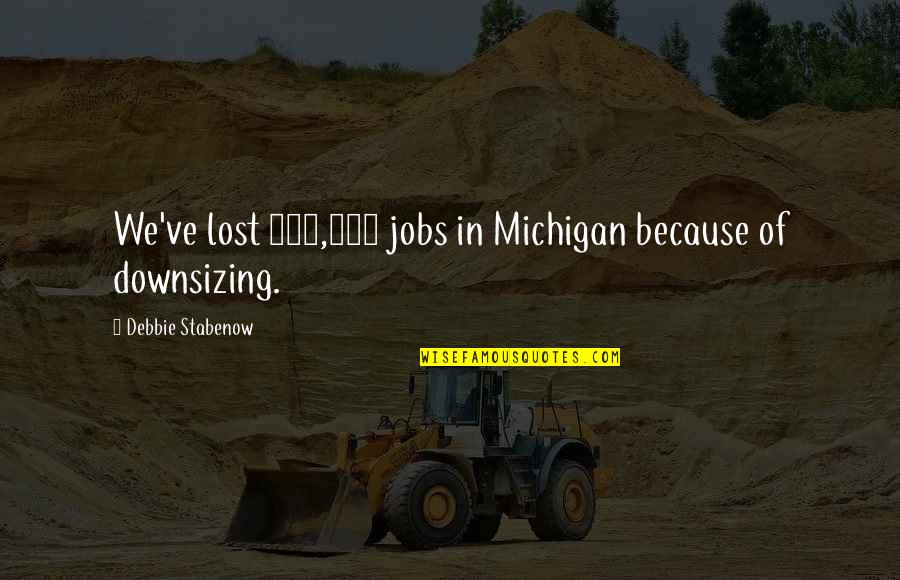 J Star Victory Quotes By Debbie Stabenow: We've lost 400,000 jobs in Michigan because of