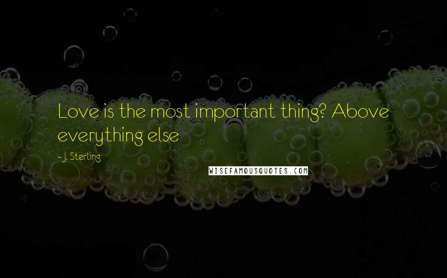 J. Sterling quotes: Love is the most important thing? Above everything else