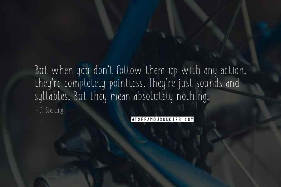 J. Sterling quotes: But when you don't follow them up with any action, they're completely pointless. They're just sounds and syllables. But they mean absolutely nothing.