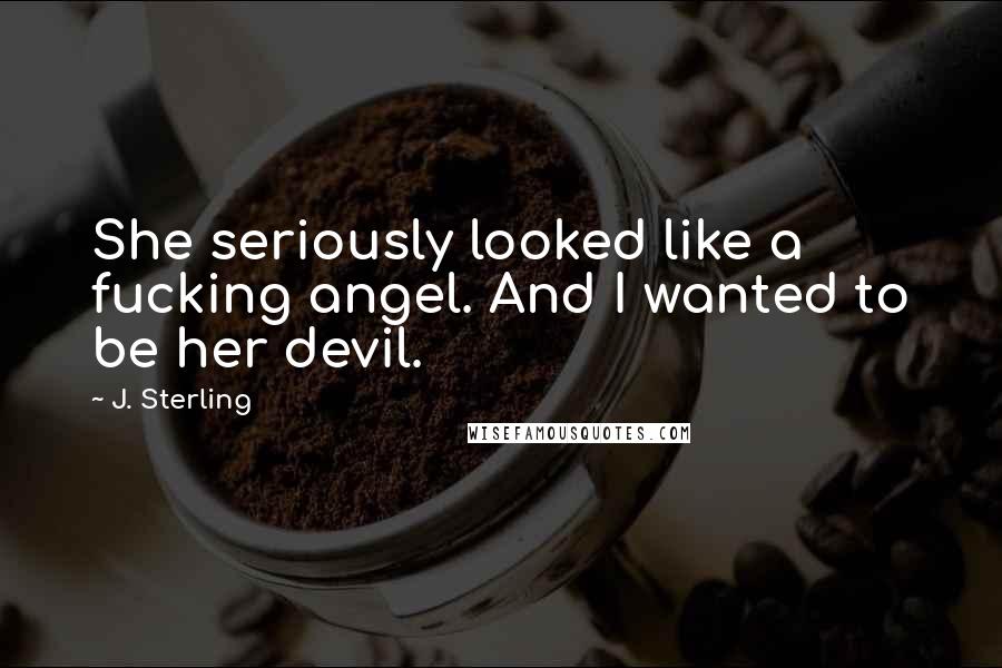 J. Sterling quotes: She seriously looked like a fucking angel. And I wanted to be her devil.