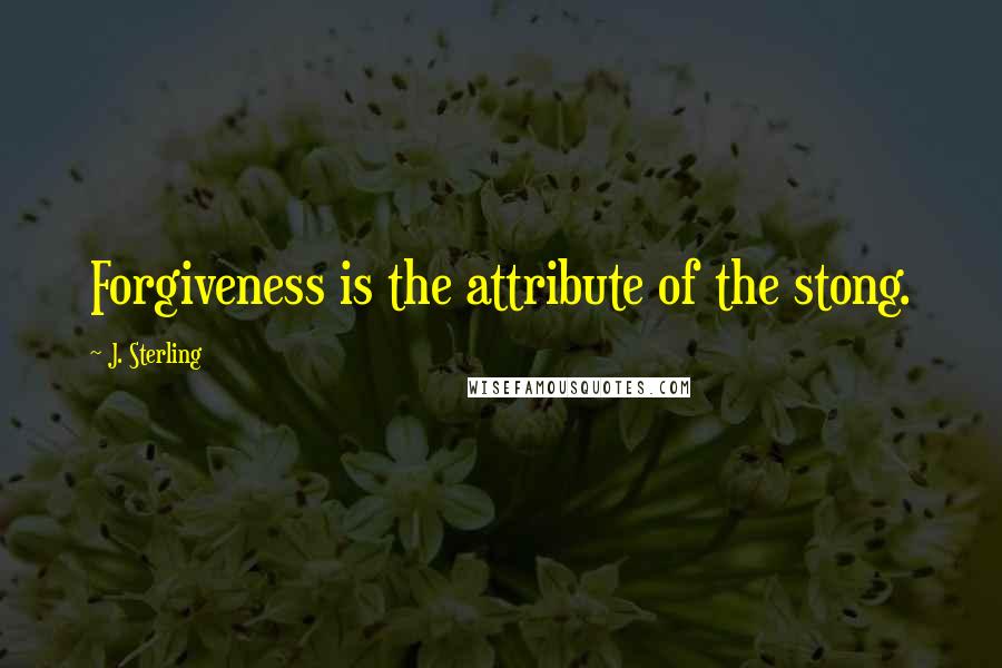J. Sterling quotes: Forgiveness is the attribute of the stong.