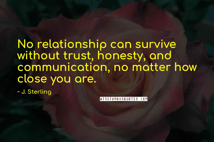 J. Sterling quotes: No relationship can survive without trust, honesty, and communication, no matter how close you are.