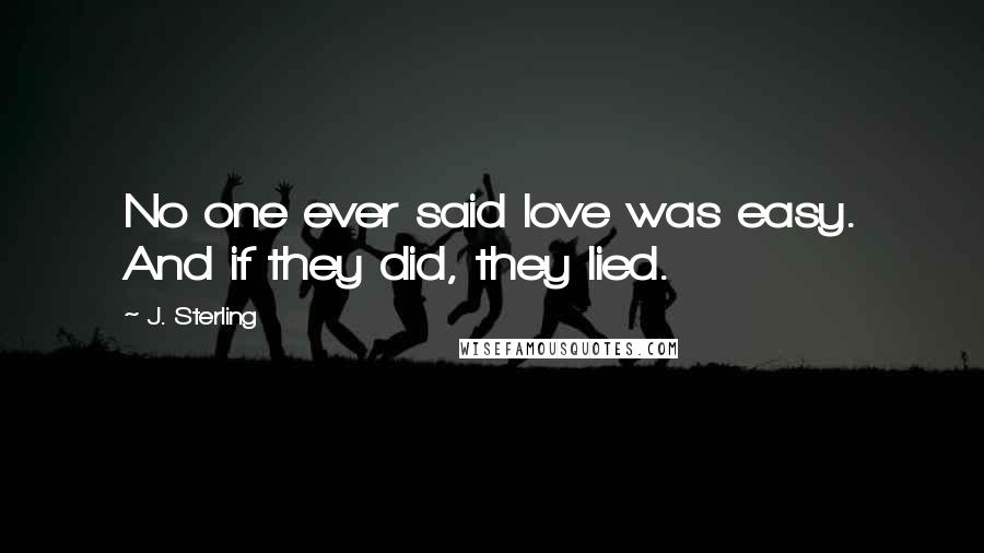 J. Sterling quotes: No one ever said love was easy. And if they did, they lied.